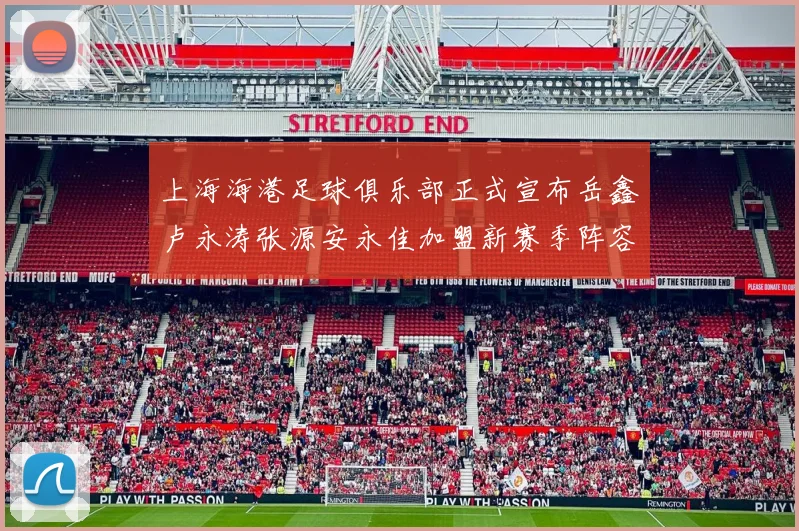 上海海港足球俱乐部正式宣布岳鑫卢永涛张源安永佳加盟新赛季阵容更新