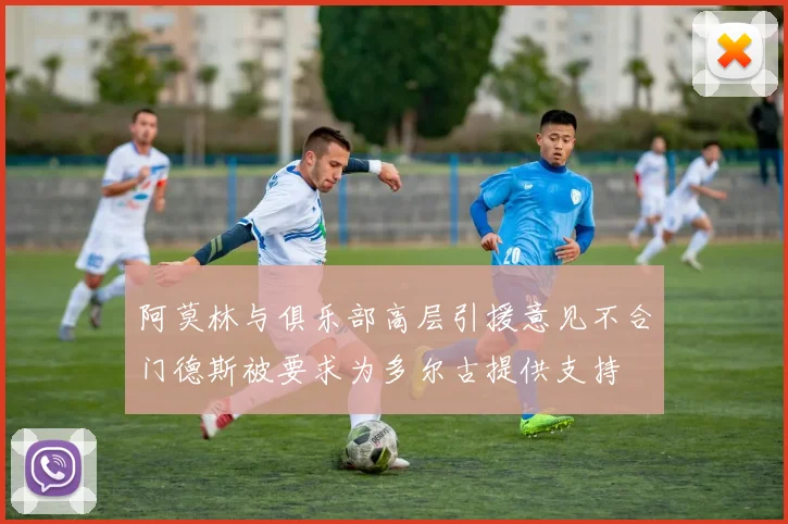 阿莫林与俱乐部高层引援意见不合门德斯被要求为多尔古提供支持