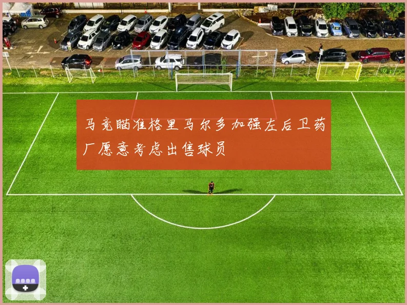 马竞瞄准格里马尔多加强左后卫药厂愿意考虑出售球员