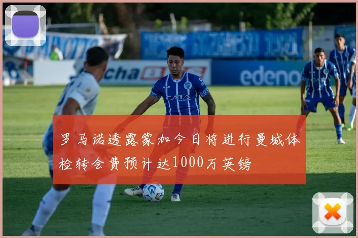 罗马诺透露蒙加今日将进行曼城体检转会费预计达1000万英镑