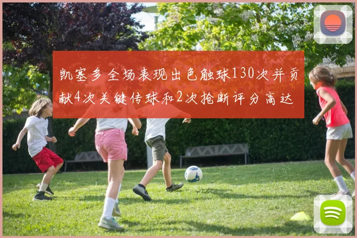 凯塞多全场表现出色触球130次并贡献4次关键传球和2次抢断评分高达82
