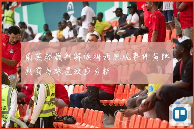 前英超裁判解读梅西犯规事件黄牌判罚与球星效应分析