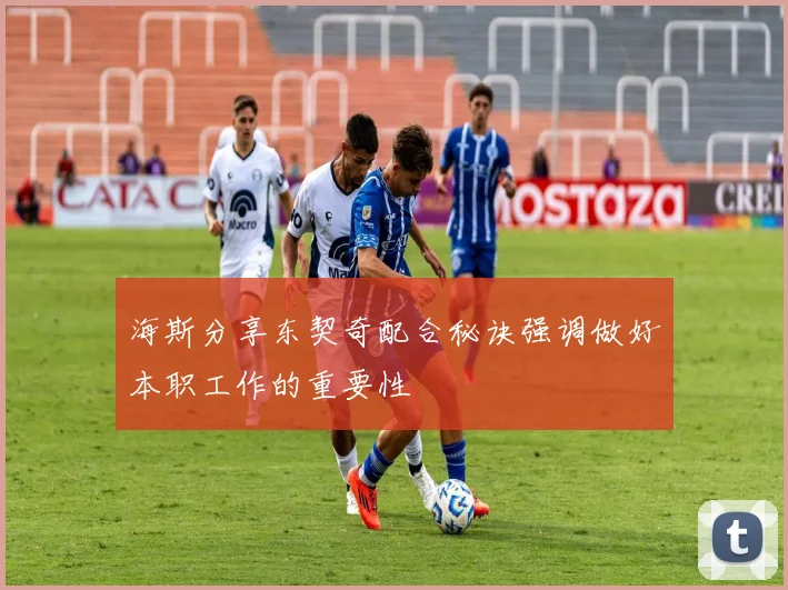 海斯分享东契奇配合秘诀强调做好本职工作的重要性